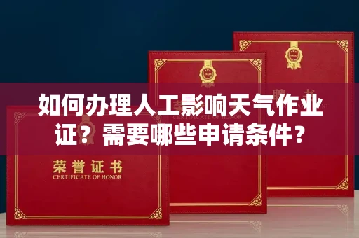 全国如何办理人工影响天气作业证?需要哪些申请条件?
