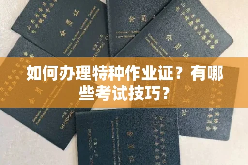 全国如何办理特种作业证?有哪些考试技巧?