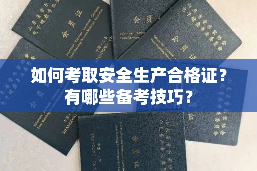 全国如何考取安全生产合格证?有哪些备考技巧?