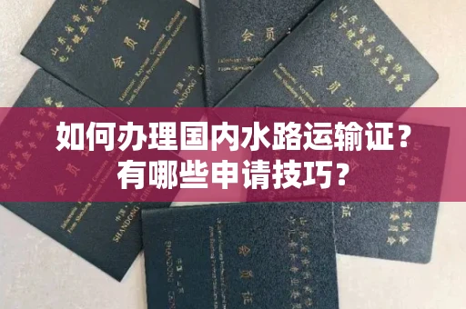 全国如何办理国内水路运输证?有哪些申请技巧?