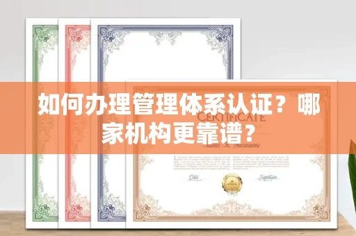 全国如何办理管理体系认证？哪家机构更靠谱？