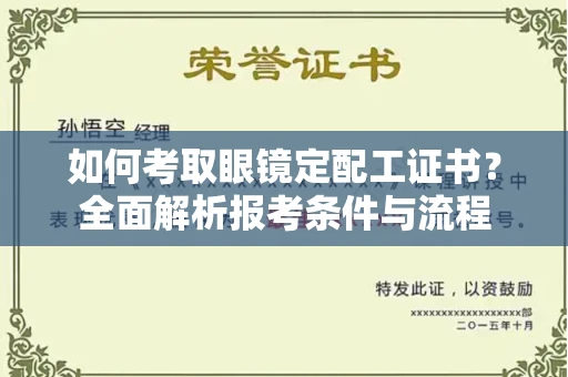 全国如何考取眼镜定配工证书？全面解析报考条件与流程