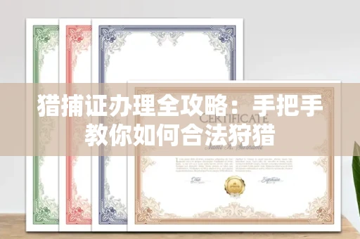 全国猎捕证办理全攻略:手把手教你如何合法狩猎