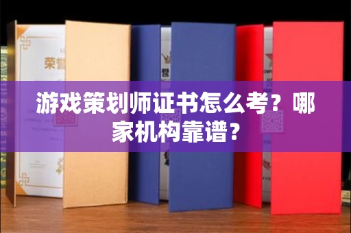 全国游戏策划师证书怎么考?哪家机构靠谱?