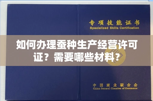 全国如何办理蚕种生产经营许可证?需要哪些材料?