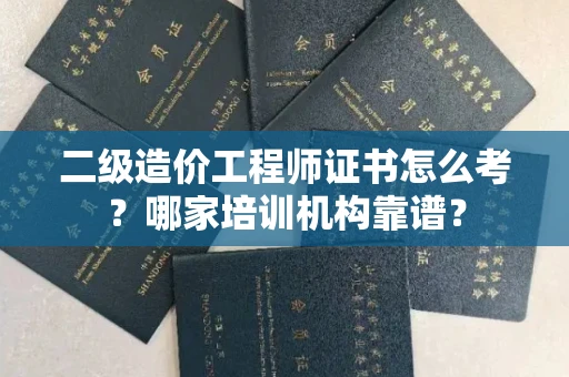 全国二级造价工程师证书怎么考?哪家培训机构靠谱?