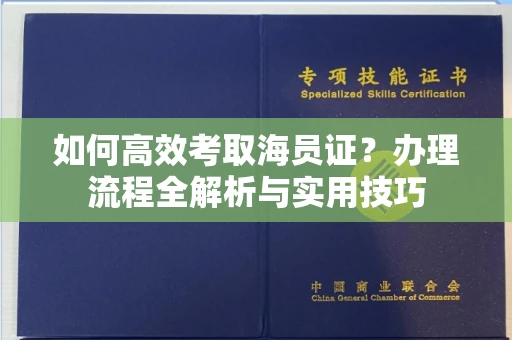 全国如何高效考取海员证?办理流程全解析与实用技巧