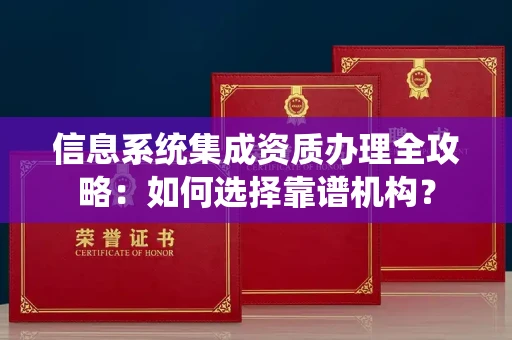 全国信息系统集成资质办理全攻略:如何选择靠谱机构?