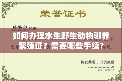 全国如何办理水生野生动物驯养繁殖证?需要哪些手续?