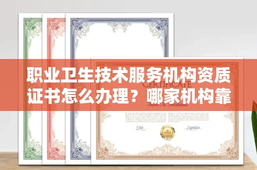 全国职业卫生技术服务机构资质证书怎么办理?哪家机构靠谱?