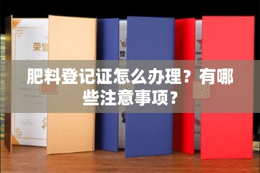 全国肥料登记证怎么办理?有哪些注意事项?