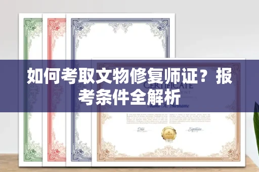 全国如何考取文物修复师证？报考条件全解析