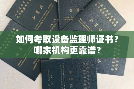 全国如何考取设备监理师证书？哪家机构更靠谱？