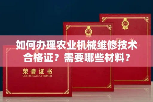 全国如何办理农业机械维修技术合格证?需要哪些材料?