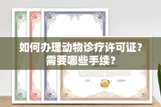 全国如何办理动物诊疗许可证?需要哪些手续?