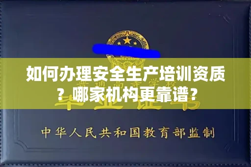 全国如何办理安全生产培训资质?哪家机构更靠谱?