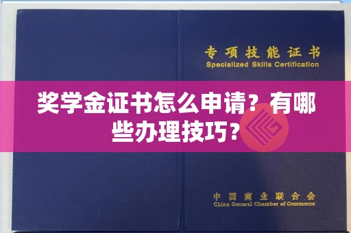 全国奖学金证书怎么申请?有哪些办理技巧?