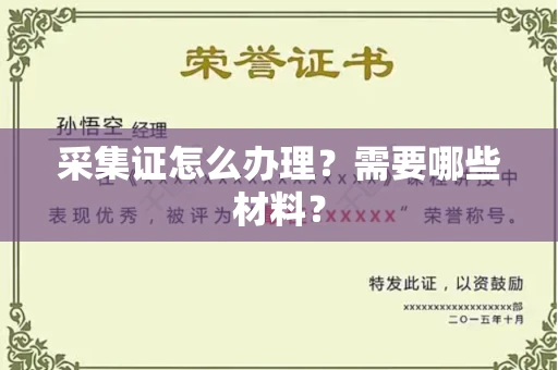 全国采集证怎么办理?需要哪些材料?