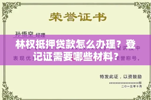 全国林权抵押贷款怎么办理?登记证需要哪些材料?