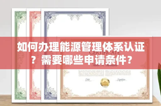 全国如何办理能源管理体系认证?需要哪些申请条件?