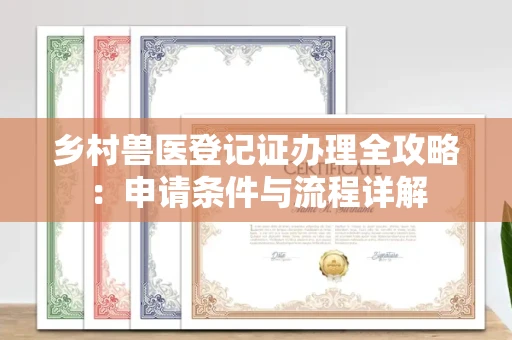 全国乡村兽医登记证办理全攻略:申请条件与流程详解