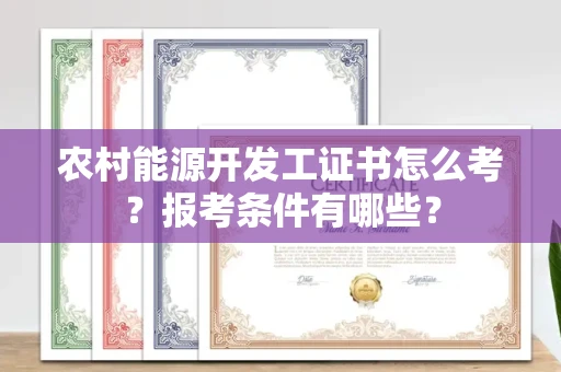 全国农村能源开发工证书怎么考？报考条件有哪些？