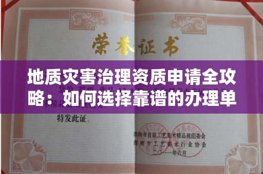 全国地质灾害治理资质申请全攻略:如何选择靠谱的办理单位?