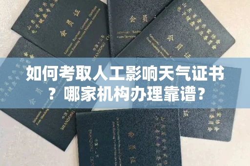 全国如何考取人工影响天气证书?哪家机构办理靠谱?
