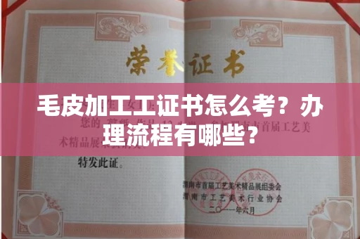 全国毛皮加工工证书怎么考？办理流程有哪些？