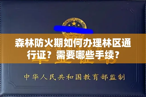 全国森林防火期如何办理林区通行证?需要哪些手续?