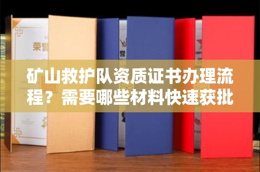全国矿山救护队资质证书办理流程?需要哪些材料快速获批?