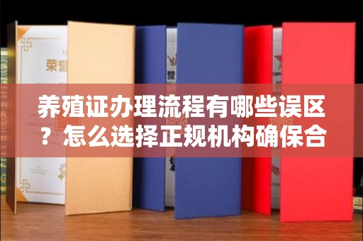 全国养殖证办理流程有哪些误区?怎么选择正规机构确保合规?