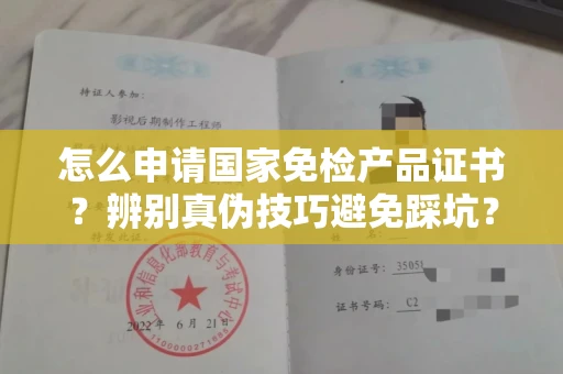 全国怎么申请国家免检产品证书?辨别真伪技巧避免踩坑?