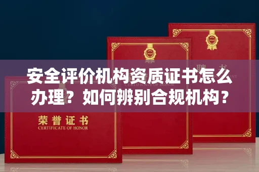全国安全评价机构资质证书怎么办理?如何辨别合规机构?权威指南在此