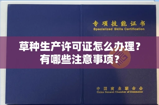 全国草种生产许可证怎么办理?有哪些注意事项?