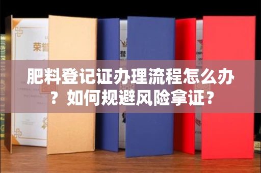 全国肥料登记证办理流程怎么办?如何规避风险拿证?