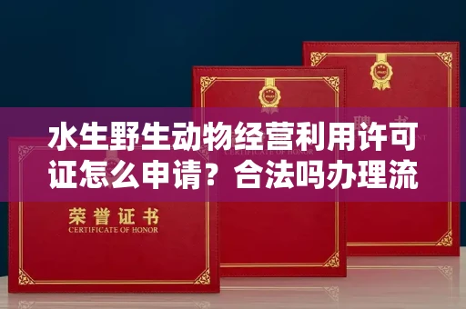 全国水生野生动物经营利用许可证怎么申请？合法吗办理流程有哪些