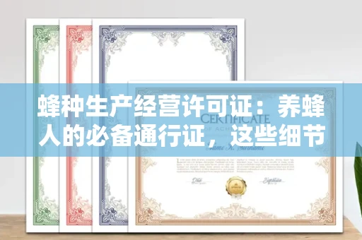 全国蜂种生产经营许可证：养蜂人的必备通行证，这些细节你必须掌握！