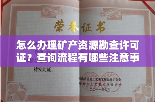 全国怎么办理矿产资源勘查许可证？查询流程有哪些注意事项？