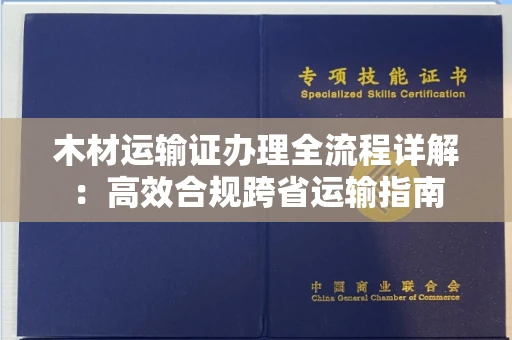 全国木材运输证办理全流程详解：高效合规跨省运输指南