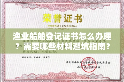 全国渔业船舶登记证书怎么办理？需要哪些材料避坑指南？