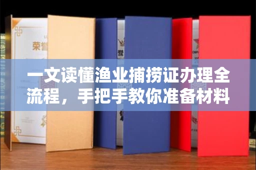 全国一文读懂渔业捕捞证办理全流程，手把手教你准备材料