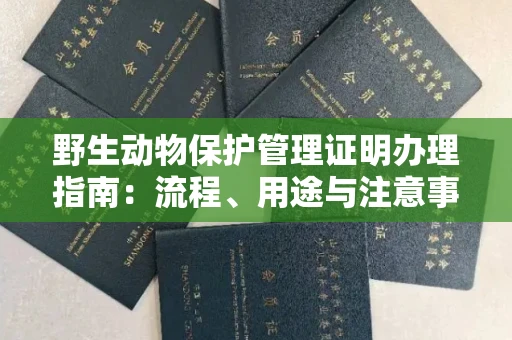 全国野生动物保护管理证明办理指南:流程、用途与注意事项