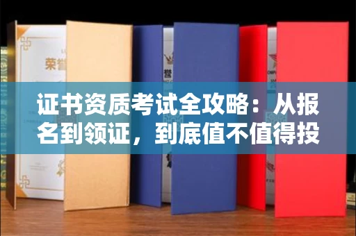 全国证书资质考试全攻略:从报名到领证,到底值不值得投入?