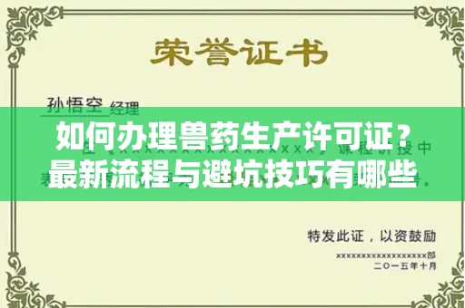 全国如何办理兽药生产许可证?最新流程与避坑技巧有哪些?