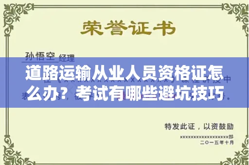 全国道路运输从业人员资格证怎么办?考试有哪些避坑技巧?