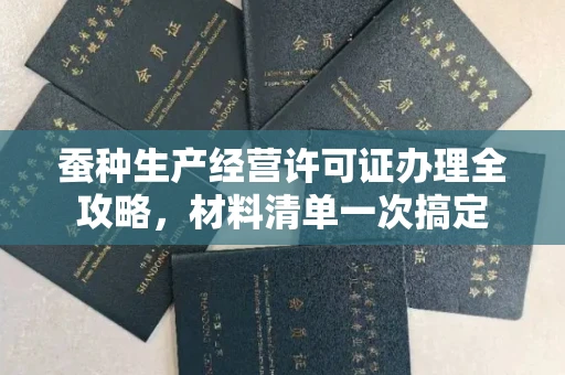 全国蚕种生产经营许可证办理全攻略,材料清单一次搞定