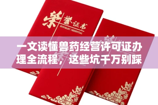 全国一文读懂兽药经营许可证办理全流程,这些坑千万别踩!