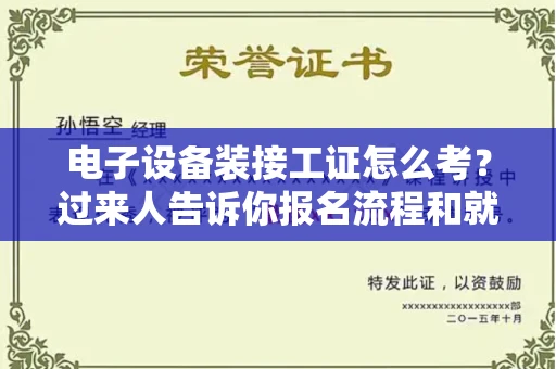 全国电子设备装接工证怎么考?过来人告诉你报名流程和就业方向
