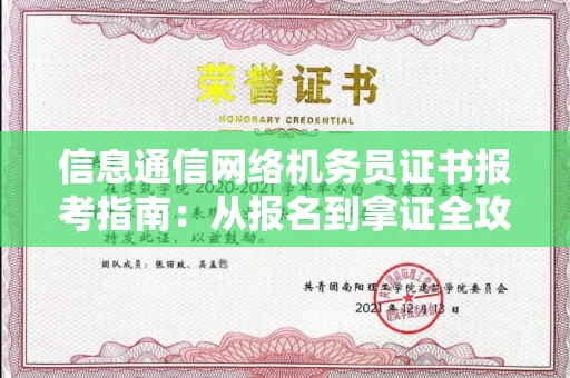 全国信息通信网络机务员证书报考指南:从报名到拿证全攻略